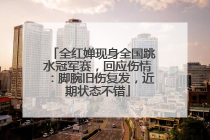 全红婵现身全国跳水冠军赛，回应伤情：脚腕旧伤复发，近期状态不错
