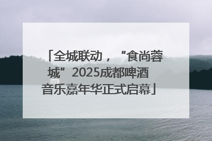 全城联动，“食尚蓉城”2025成都啤酒音乐嘉年华正式启幕