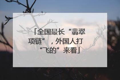 全国最长“翡翠项链”，外国人打“飞的”来看