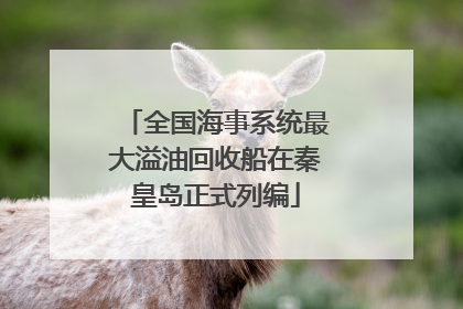 全国海事系统最大溢油回收船在秦皇岛正式列编