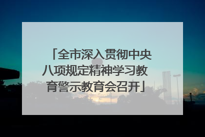 全市深入贯彻中央八项规定精神学习教育警示教育会召开