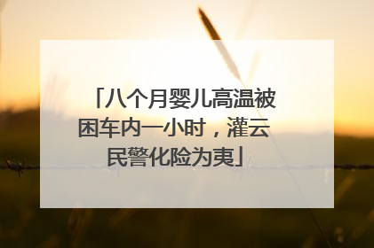 八个月婴儿高温被困车内一小时，灌云民警化险为夷
