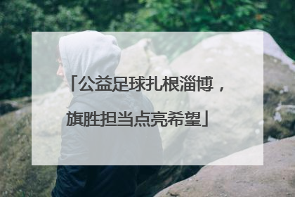 公益足球扎根淄博，旗胜担当点亮希望