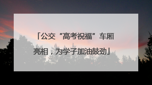 公交“高考祝福”车厢亮相，为学子加油鼓劲