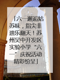 六一邂逅姑苏味，指尖非遗乐翻天！苏州吴中开发区实验小学“六一”庆祝活动精彩纷呈