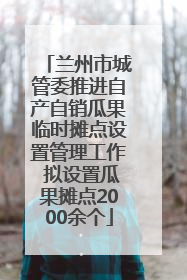 兰州市城管委推进自产自销瓜果临时摊点设置管理工作 拟设置瓜果摊点2000余个