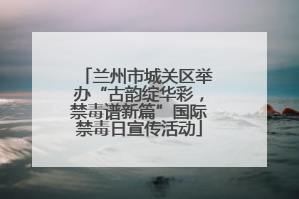 兰州市城关区举办“古韵绽华彩，禁毒谱新篇”国际禁毒日宣传活动