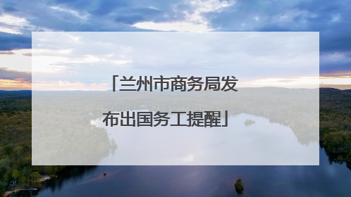 兰州市商务局发布出国务工提醒