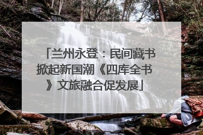 兰州永登：民间藏书掀起新国潮《四库全书》文旅融合促发展