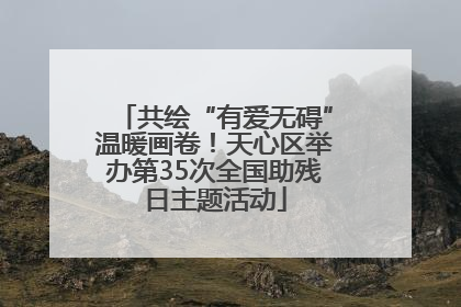 共绘“有爱无碍”温暖画卷！天心区举办第35次全国助残日主题活动