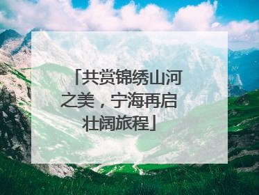 共赏锦绣山河之美，宁海再启壮阔旅程