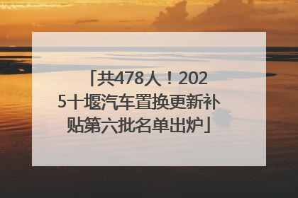 共478人！2025十堰汽车置换更新补贴第六批名单出炉