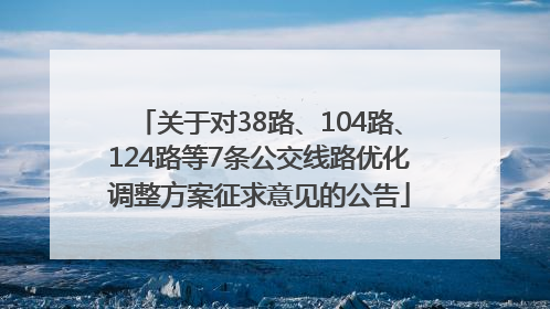 关于对38路、104路、124路等7条公交线路优化调整方案征求意见的公告