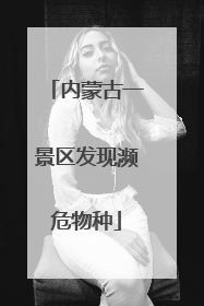 内蒙古一景区发现濒危物种