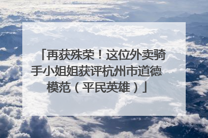 再获殊荣！这位外卖骑手小姐姐获评杭州市道德模范（平民英雄）