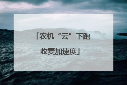 农机“云”下跑 收麦加速度