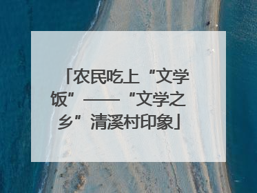 农民吃上“文学饭”——“文学之乡”清溪村印象