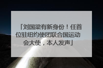刘国梁有新身份！任首位驻纽约使团联合国运动会大使，本人发声