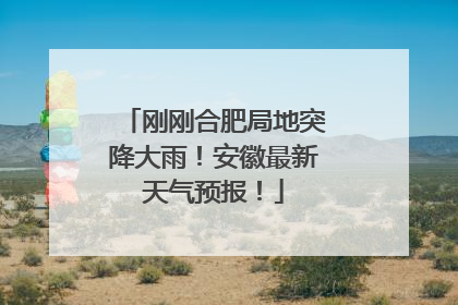 刚刚合肥局地突降大雨！安徽最新天气预报！