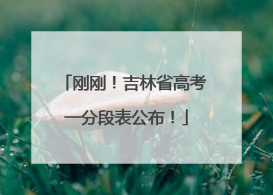 刚刚！吉林省高考一分段表公布！