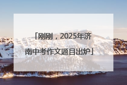 刚刚，2025年济南中考作文题目出炉