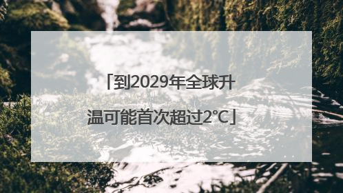 到2029年全球升温可能首次超过2℃