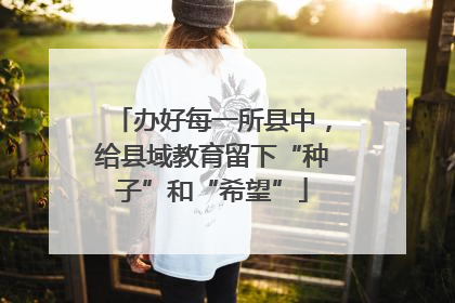 办好每一所县中，给县域教育留下“种子”和“希望”