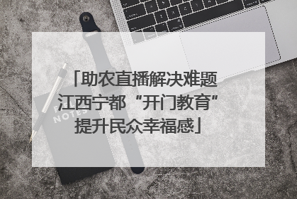 助农直播解决难题 江西宁都“开门教育”提升民众幸福感