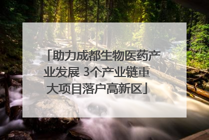 助力成都生物医药产业发展 3个产业链重大项目落户高新区
