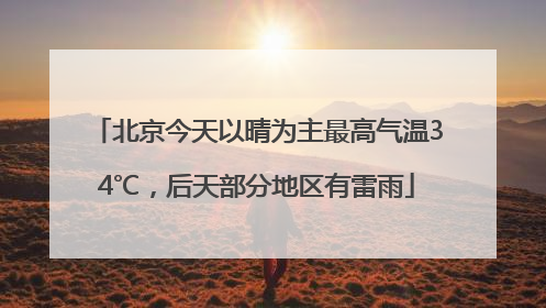 北京今天以晴为主最高气温34℃，后天部分地区有雷雨
