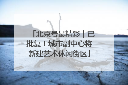 北京号最精彩｜已批复！城市副中心将新建艺术休闲街区