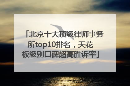 北京十大顶级律师事务所top10排名，天花板级别口碑超高胜诉率