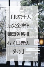 北京十大顶尖金牌律师事务所排行（口碑优先）