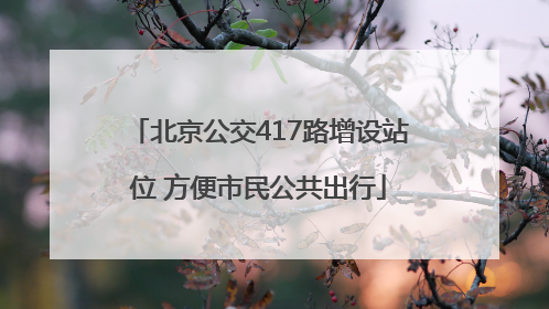 北京公交417路增设站位 方便市民公共出行