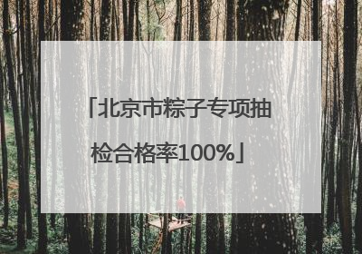 北京市粽子专项抽检合格率100%