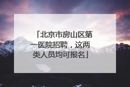 北京市房山区第一医院招聘，这两类人员均可报名