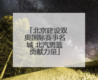 北京建设双奥国际赛事名城 北汽男篮贡献力量