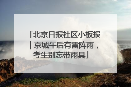北京日报社区小板报｜京城午后有雷阵雨，考生别忘带雨具