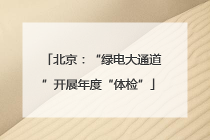 北京：“绿电大通道”开展年度“体检”