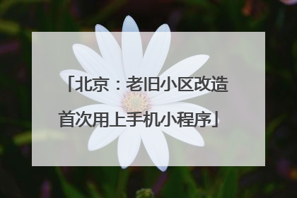 北京：老旧小区改造首次用上手机小程序