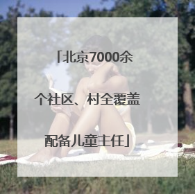 北京7000余个社区、村全覆盖配备儿童主任
