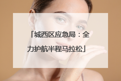 城西区应急局：全力护航半程马拉松