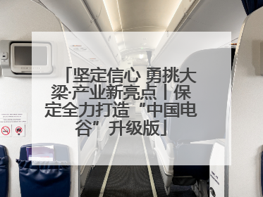 坚定信心 勇挑大梁·产业新亮点丨保定全力打造“中国电谷”升级版