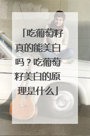 吃葡萄籽真的能美白吗？吃葡萄籽美白的原理是什么