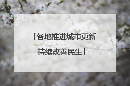 各地推进城市更新 持续改善民生