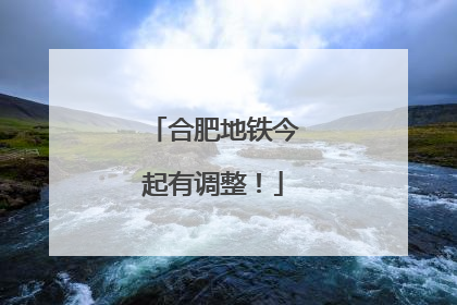 合肥地铁今起有调整！