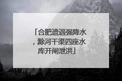 合肥遭遇强降水，滁河干渠四座水库开闸泄洪