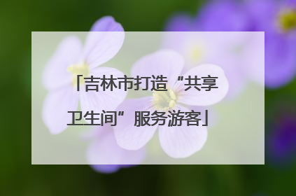 吉林市打造“共享卫生间”服务游客