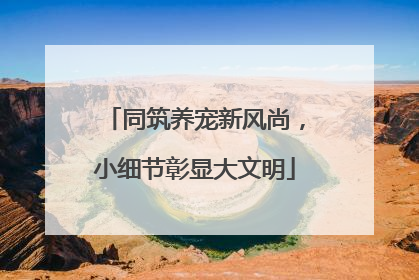 同筑养宠新风尚，小细节彰显大文明