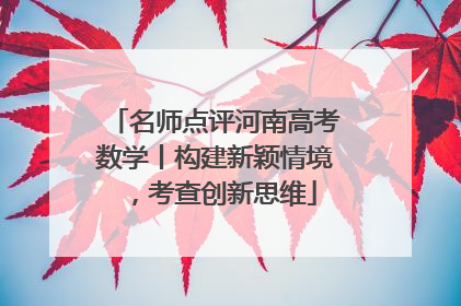 名师点评河南高考数学丨构建新颖情境，考查创新思维